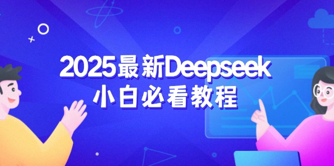 （14391期）2025最新Deepseek小白必看教程：从注册登录到深度思考，一站式学习体验-柚子网创